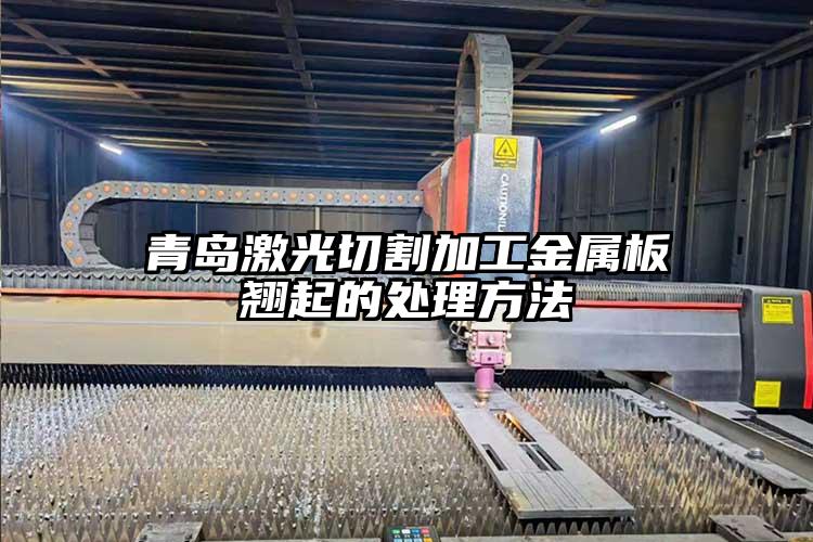 青島激光切割加工金屬板翹(qiào)起的處(chù)理方法