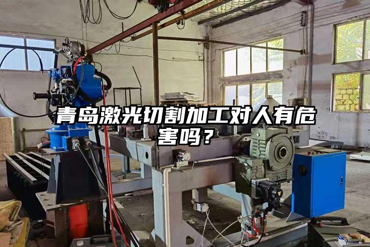 青島激光切割加工對（duì）人有危害嗎？