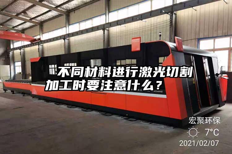 不同材料進行激光切割(gē)加工時要注意什麽?