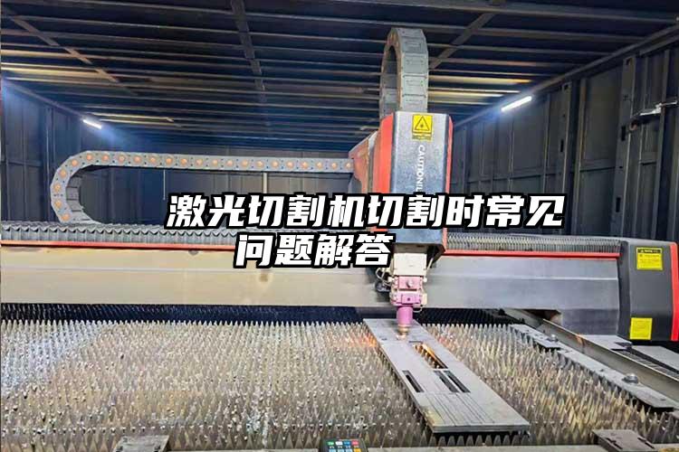 激光切割機切割時常見問題解答(dá)