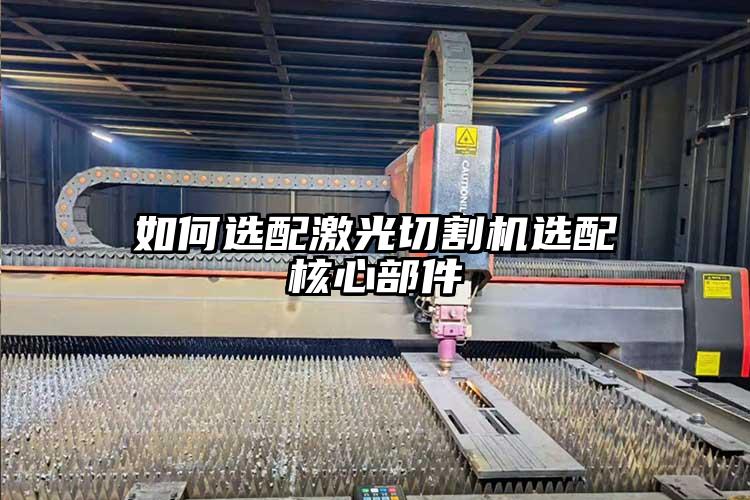如何選配激光切割（gē）機選配（pèi）核心部件