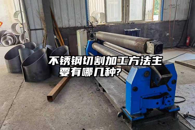 不鏽鋼切割加工方法主要有哪幾種?