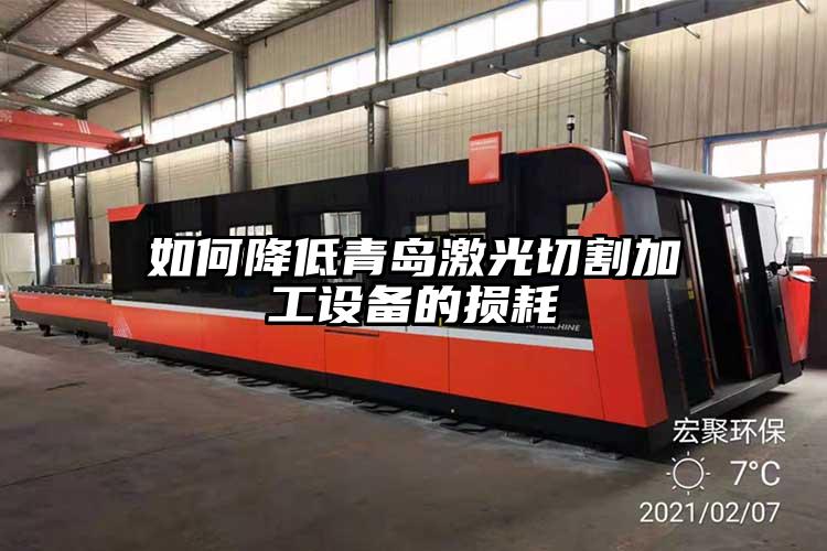 如何降(jiàng)低青島(dǎo)激光切割加工設備(bèi)的損耗