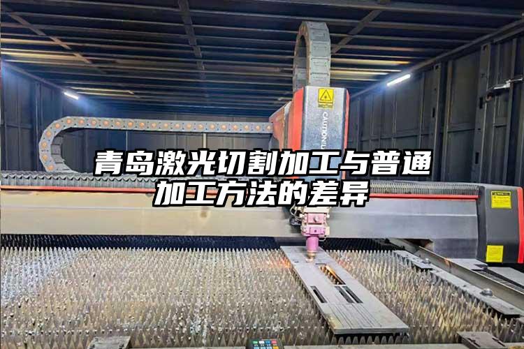 青島激光切割加（jiā）工與普通加工方法的差異