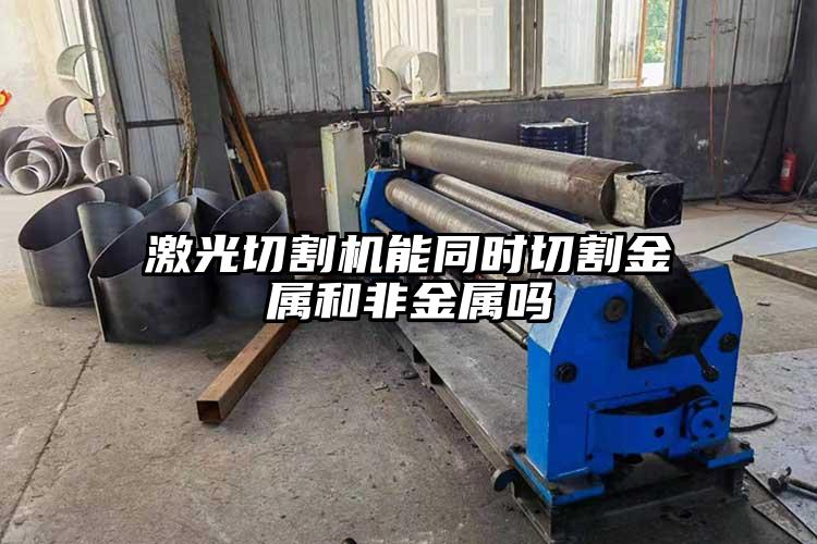 激光切割（gē）機能同時切割金屬和非金屬嗎