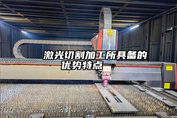   激光切割加工所具備的優勢（shì）特點  