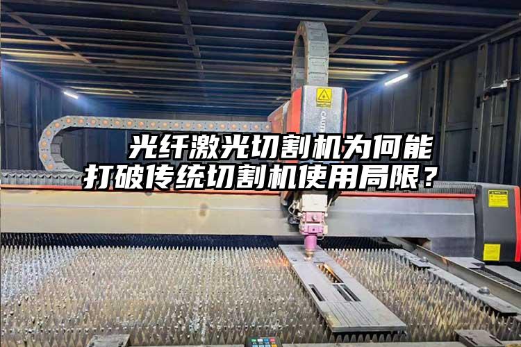   光纖激光切割機為何能打破傳統切割機使（shǐ）用局限（xiàn）？  