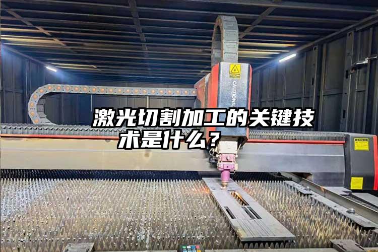   激光切割加工的（de）關鍵（jiàn）技術是什麽？  