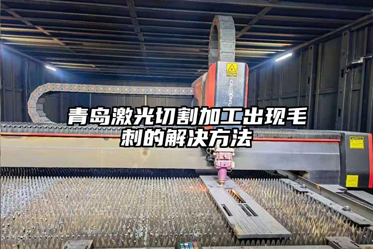 青島激光切(qiē)割加工出現毛刺的解(jiě)決方法