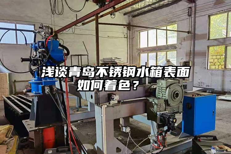 淺談青島不鏽鋼水箱表麵如何著色？ 