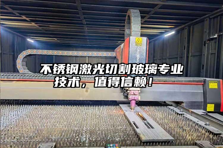 不鏽鋼(gāng)激(jī)光切割(gē)玻璃專業技術,值(zhí)得(dé)信賴!