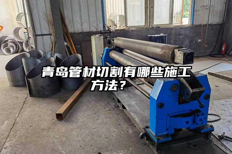 青(qīng)島管材切割有哪些施工方法?