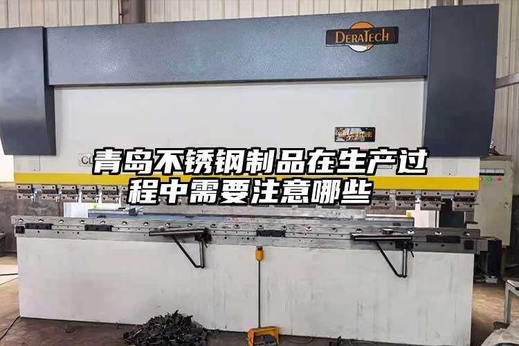 青島不鏽鋼製品在生產過程中需要注意(yì)哪些(xiē)