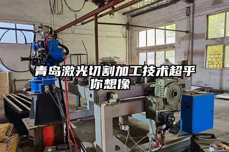 青島激光切割加工技術超(chāo)乎你想像