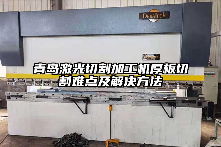 青島激光切割加工機厚板切(qiē)割難點及解決方法