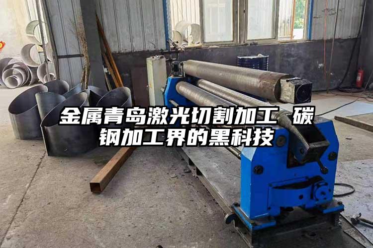 金屬青島激光切割(gē)加工 碳鋼加(jiā)工界的(de)黑科技